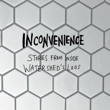 Inconvenience - Stories from Inside Watershed's Loos