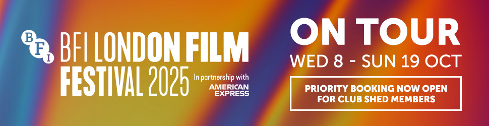 BFI London Film Festival on Tour 2025. Wed 8 - Sun 19 Oct. Priority booking now open for Club Shed members