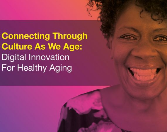 An image of an older, black women smiling at the camera, the image is overlaid in orange and pink colours, there's a paragraph of white text on the image that reads: Connecting through culture as we age: digital innovation for healthy ageing. 