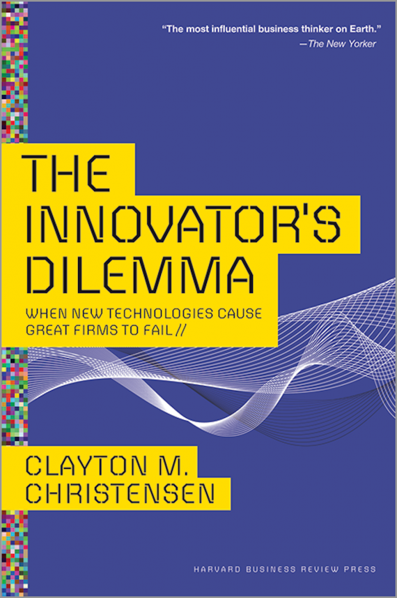 Innovator's Dilemma: When New Technologies Cause Great Firms to Fail by Clayton M Christensen