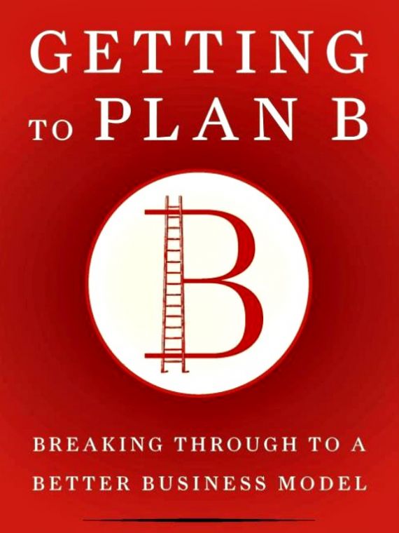 Getting to Plan B: Breaking Through to a Better Business Model by John Mullins